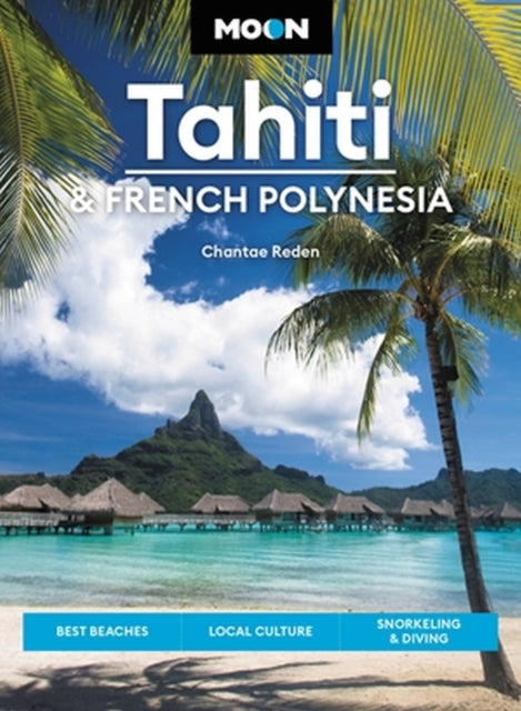 Moon Tahiti & French Polynesia (First Edition): Best Beaches, Local Culture, Snorkeling & Diving