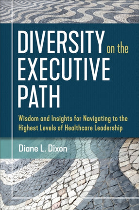 Diversity on the Executive Path: Wisdom and Insights for Navigating to the Highest Levels of Healthcare Leadership