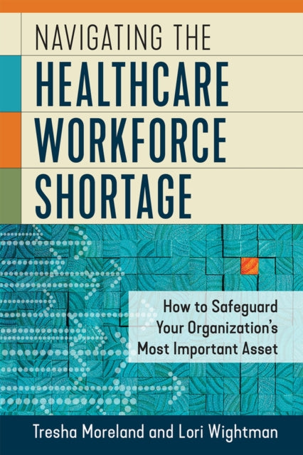 Navigating the Healthcare Workforce Shortage: How to Safeguard Your Organization's Most Important Asset