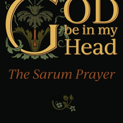 God Be in My Head: The Sarum Prayer