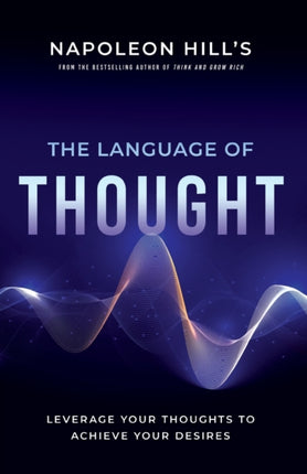 Napoleon Hill's the Language of Thought: Leverage Your Thoughts to Achieve Your Desires