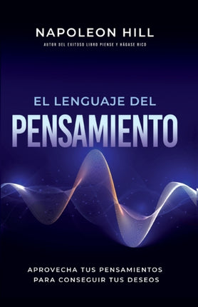 El Lenguaje del Pensamiento (the Language of Thought): Aprovecha Tus Pensamientos Para Conseguir Tus Deseos (Leverage Your Thoughts to Achieve Your De