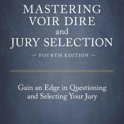 Mastering Voir Dire and Jury Selection: Gain an Edge in Questioning and Selecting Your Jury, Fourth Edition