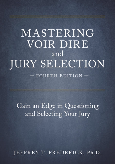 Mastering Voir Dire and Jury Selection: Gain an Edge in Questioning and Selecting Your Jury, Fourth Edition