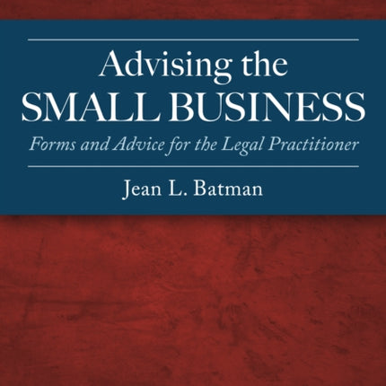 Advising the Small Business: Forms and Advice for the Legal Practitioner, Third Edition