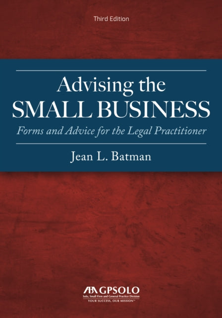 Advising the Small Business: Forms and Advice for the Legal Practitioner, Third Edition