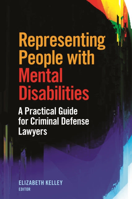 Representing People with Mental Disabilities: A Practical Guide for Criminal Defense Lawyers: A Practical Guide for Criminal Defense Lawyers