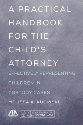 A Practical Handbook for the Child's Attorney: Effectively Representing Children in Custody Cases