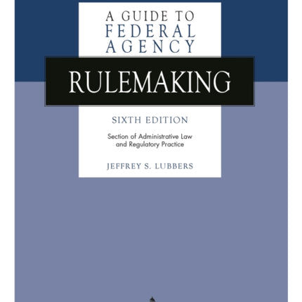 A Guide to Federal Agency Rulemaking, Sixth Edition