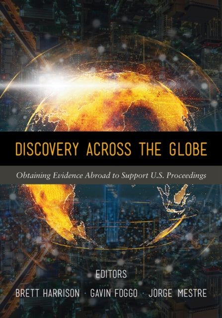 Discovery Across the Globe: Obtaining Evidence Abroad to Support U.S. Proceedings