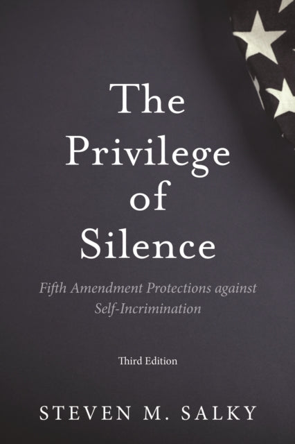 The Privilege of Silence: Fifth Amendment Protections against Self-Incrimination, Third Edition