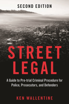 Street Legal: A Guide to Pre-trial Criminal Procedure for Police, Prosecutors, and Defenders, Second Edition