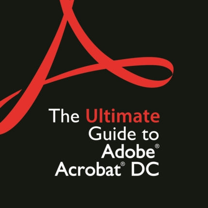 The Ultimate Guide to Adobe Acrobat DC, Second Edition