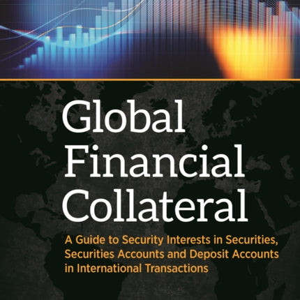 Global Financial Collateral: A Guide to Security Interests in Securities, Securities Accounts, and Deposit Accounts in International Transactions