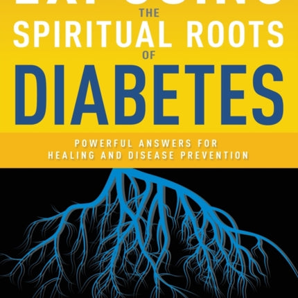 Exposing the Spiritual Roots of Diabetes: Powerful Answers for Healing and Disease Prevention