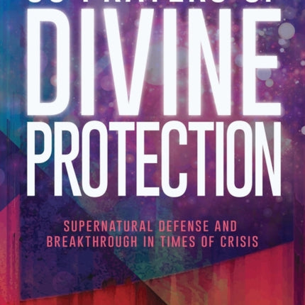 30 Prayers of Divine Protection: Supernatural Defense and Breakthrough in Times of Crisis