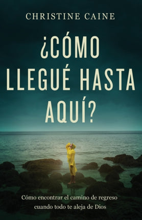 ¿Cómo Llegué Hasta Aquí?: Cómo Encontrar El Camino de Regreso Cuando Todo Te Aleja de Dios