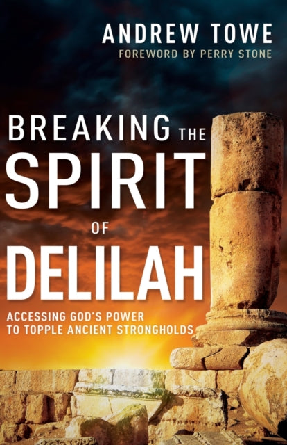 Breaking the Spirit of Delilah: Accessing God's Power to Topple Ancient Strongholds