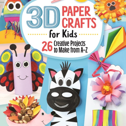 3D Paper Crafts for Kids: 26 Creative Projects to Make from A–Z