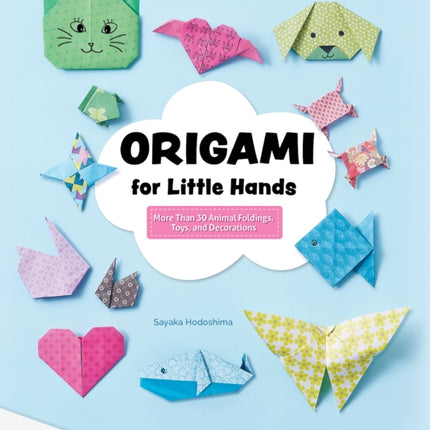 Origami for Little Hands: More Than 30 Animal Foldings, Toys, and Decorations