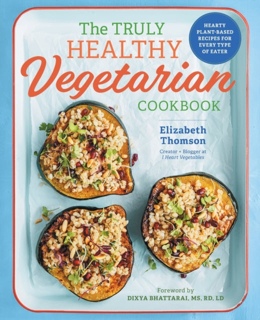 The Truly Healthy Vegetarian Cookbook: Hearty Plant-Based Recipes for Every Type of Eater