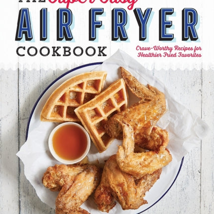 The Super Easy Air Fryer Cookbook: Crave-Worthy Recipes for Healthier Fried Favorites