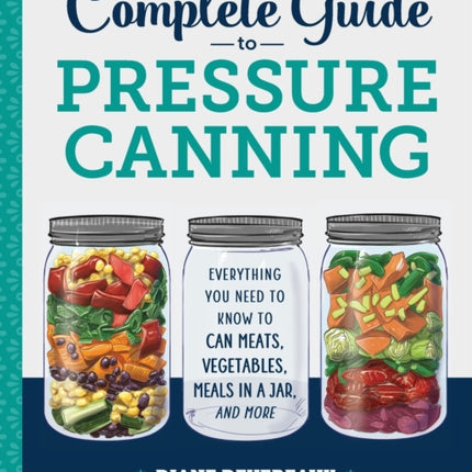 The Complete Guide to Pressure Canning: Everything You Need to Know to Can Meats, Vegetables, Meals in a Jar, and More