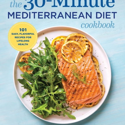 The 30-Minute Mediterranean Diet Cookbook: 101 Easy, Flavorful Recipes for Lifelong Health