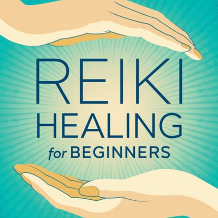 Reiki Healing for Beginners: The Practical Guide with Remedies for 100+ Ailments