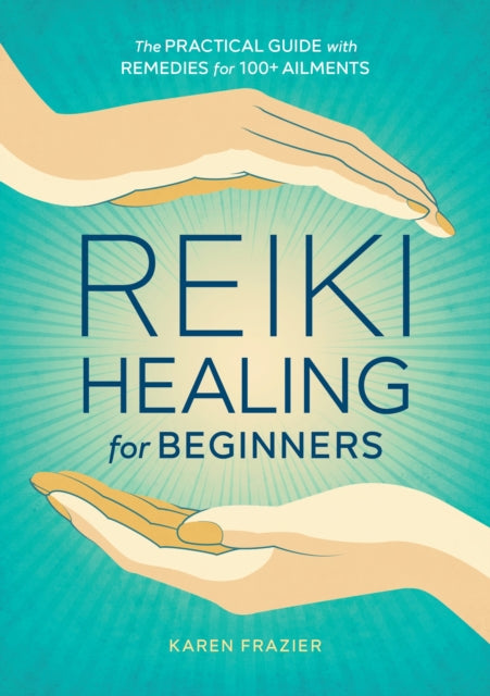 Reiki Healing for Beginners: The Practical Guide with Remedies for 100+ Ailments