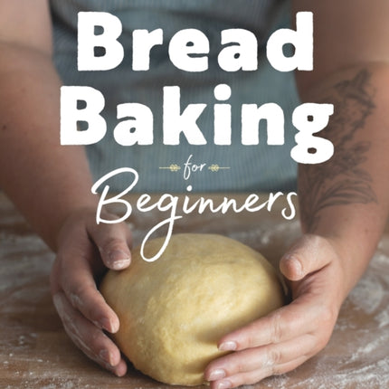 Bread Baking for Beginners: The Essential Guide to Baking Kneaded Breads, No-Knead Breads, and Enriched Breads