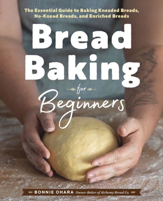 Bread Baking for Beginners: The Essential Guide to Baking Kneaded Breads, No-Knead Breads, and Enriched Breads