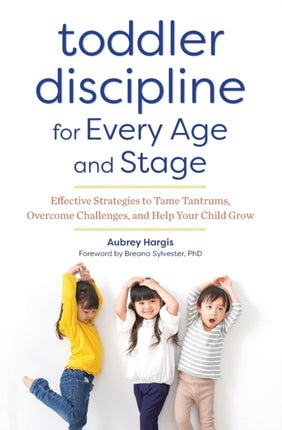 Toddler Discipline for Every Age and Stage: Effective Strategies to Tame Tantrums, Overcome Challenges, and Help Your Child Grow