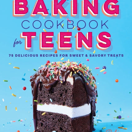 The Baking Cookbook for Teens: 75 Delicious Recipes for Sweet and Savory Treats