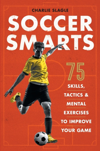 Soccer Smarts: 75 Skills, Tactics & Mental Exercises to Improve Your Game