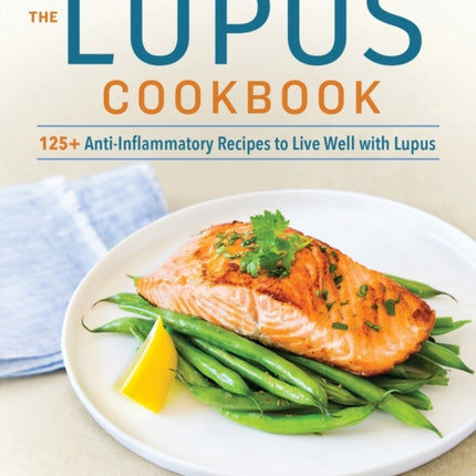 The Lupus Cookbook: 125+ Anti-Inflammatory Recipes to Live Well with Lupus