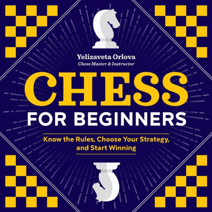 Chess for Beginners: Know the Rules, Choose Your Strategy, and Start Winning