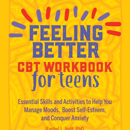 Feeling Better: CBT Workbook for Teens: Essential Skills and Activities to Help You Manage Moods, Boost Self-Esteem, and Conquer Anxiety