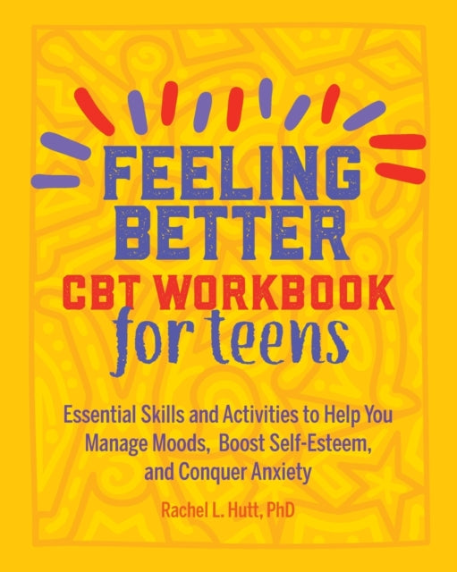 Feeling Better: CBT Workbook for Teens: Essential Skills and Activities to Help You Manage Moods, Boost Self-Esteem, and Conquer Anxiety