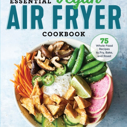 The Essential Vegan Air Fryer Cookbook: 75 Whole
