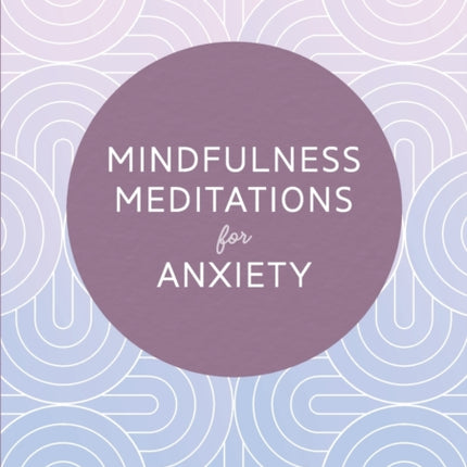 Mindfulness Meditations for Anxiety: 100 Simple Practices to Find Peace Right Now