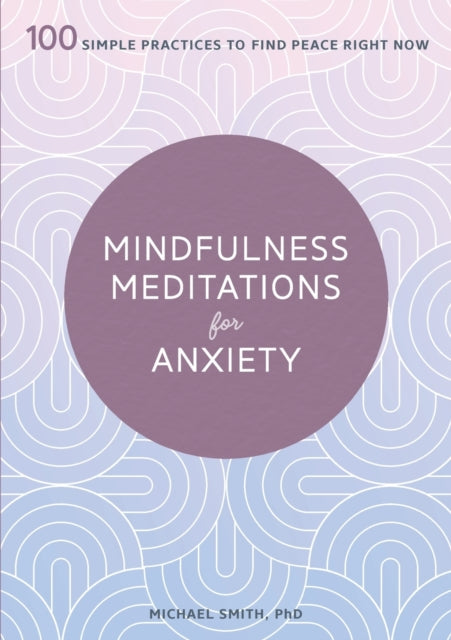 Mindfulness Meditations for Anxiety: 100 Simple Practices to Find Peace Right Now