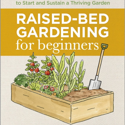 Raised-Bed Gardening for Beginners: Everything You Need to Know to Start and Sustain a Thriving Garden