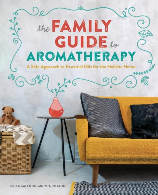 The Family Guide to Aromatherapy: A Safe Approach to Essential Oils for the Holistic Home