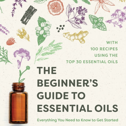 The Beginner's Guide to Essential Oils: Everything You Need to Know to Get Started