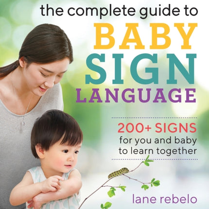 The Complete Guide to Baby Sign Language: 200+ Signs for You and Baby to Learn Together