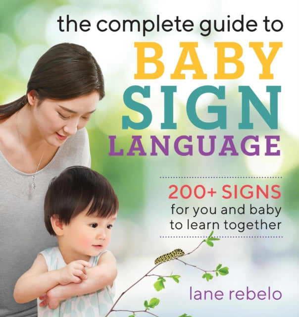 The Complete Guide to Baby Sign Language: 200+ Signs for You and Baby to Learn Together