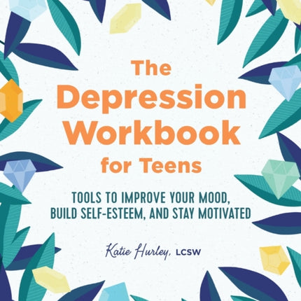 The Depression Workbook for Teens: Tools to Improve Your Mood, Build Self-Esteem, and Stay Motivated