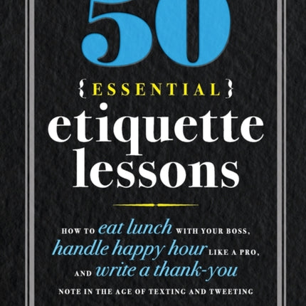 50 Essential Etiquette Lessons: How to Eat Lunch with Your Boss, Handle Happy Hour Like a Pro, and Write a Thank You Note in the Age of Texting and Tweeting