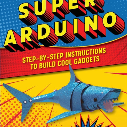 Super Arduino: Step-By-Step Instructions to Build Cool Gadgets